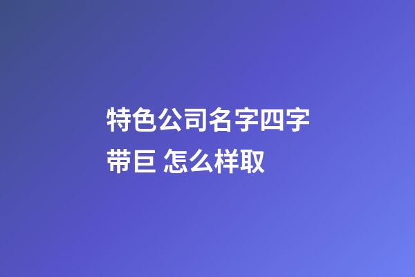 特色公司名字四字带巨 怎么样取-第1张-公司起名-玄机派